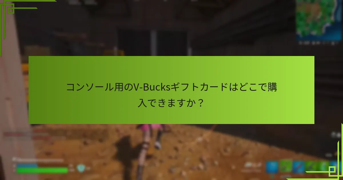 コンソール用のV-Bucksギフトカードはどこで購入できますか？