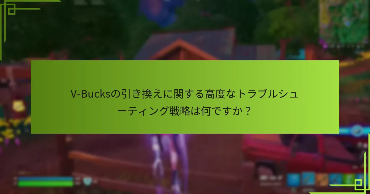 V-Bucksの引き換えに関する高度なトラブルシューティング戦略は何ですか？